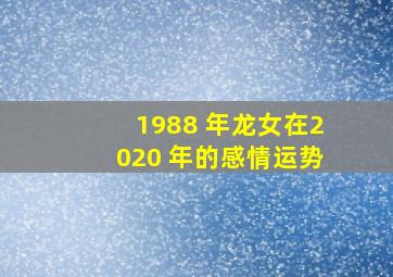 1988 年龙女在2020 年的感情运势